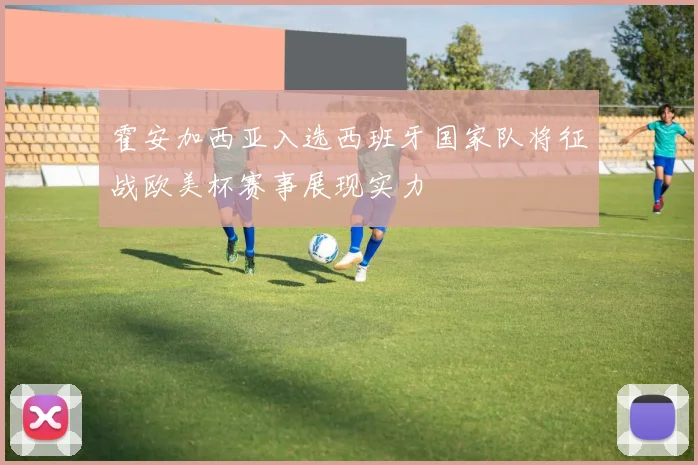 霍安加西亚入选西班牙国家队将征战欧美杯赛事展现实力