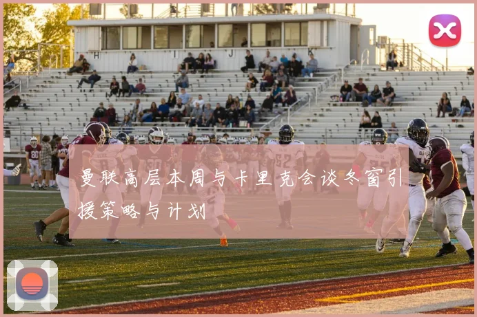 曼联高层本周与卡里克会谈冬窗引援策略与计划