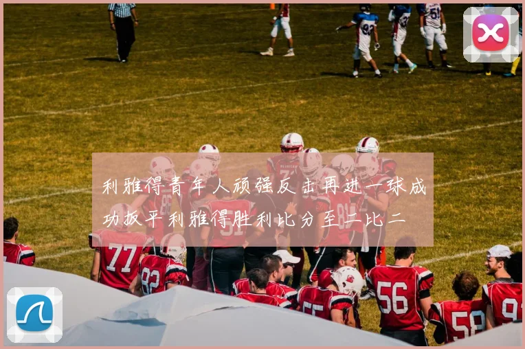 利雅得青年人顽强反击再进一球成功扳平利雅得胜利比分至二比二