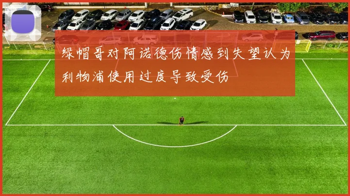 绿帽哥对阿诺德伤情感到失望认为利物浦使用过度导致受伤