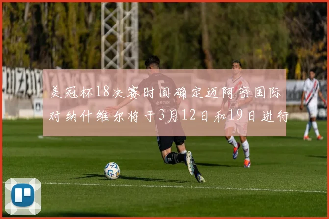 美冠杯18决赛时间确定迈阿密国际对纳什维尔将于3月12日和19日进行较量