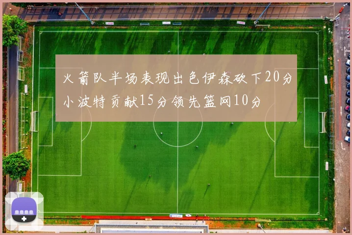 火箭队半场表现出色伊森砍下20分小波特贡献15分领先篮网10分