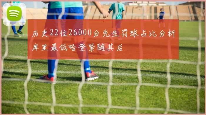 历史22位26000分先生罚球占比分析库里最低哈登紧随其后