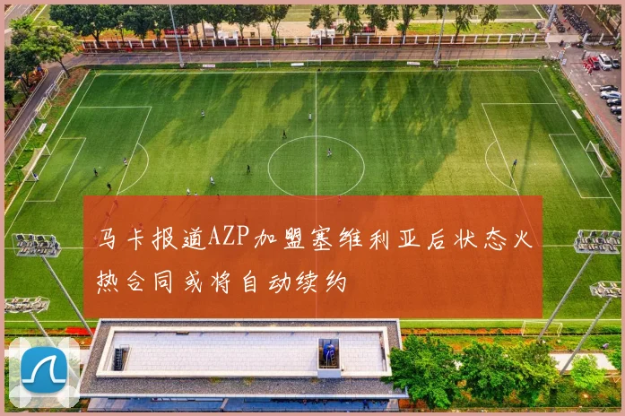 马卡报道AZP加盟塞维利亚后状态火热合同或将自动续约
