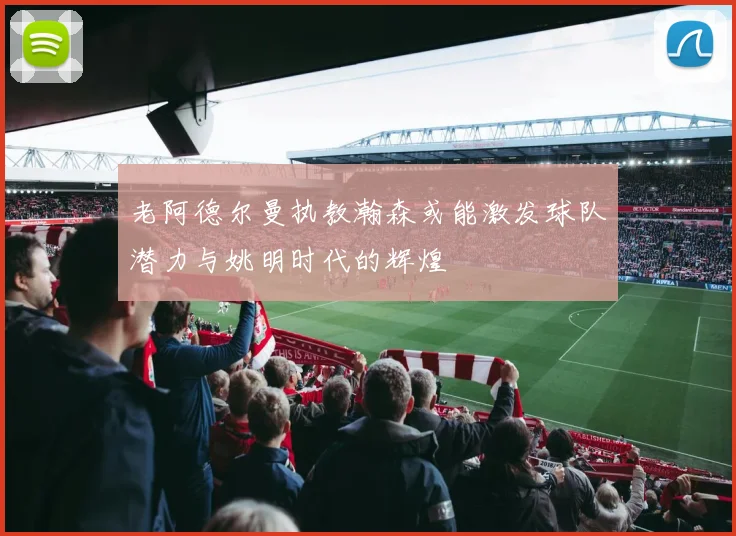 老阿德尔曼执教瀚森或能激发球队潜力与姚明时代的辉煌