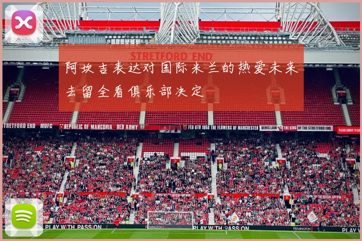 阿坎吉表达对国际米兰的热爱未来去留全看俱乐部决定