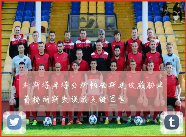 科斯塔库塔分析帕福斯进攻威胁库普梅纳斯失误成关键因素