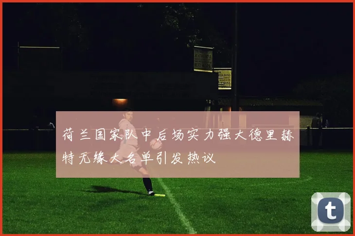 荷兰国家队中后场实力强大德里赫特无缘大名单引发热议