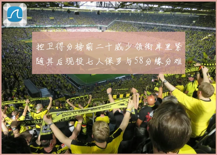 控卫得分榜前二十威少领衔库里紧随其后现役七人保罗与58分缘分难解