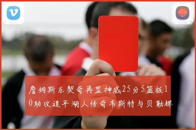 詹姆斯东契奇再显神威25分5篮板10助攻追平湖人传奇韦斯特与贝勒辉煌成就