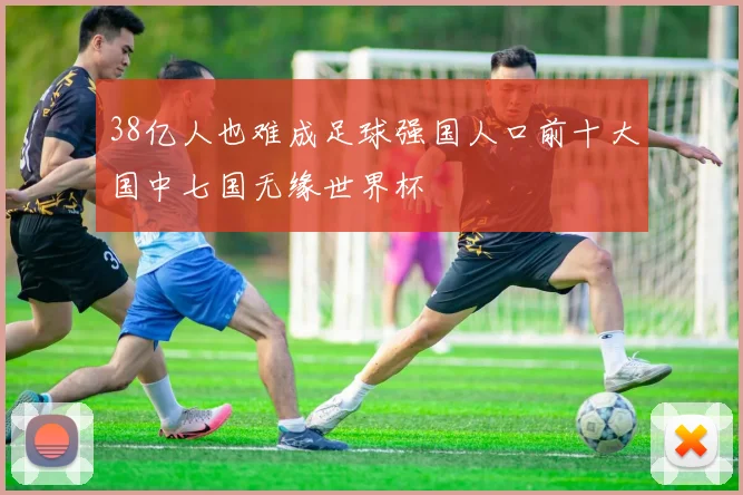 38亿人也难成足球强国人口前十大国中七国无缘世界杯